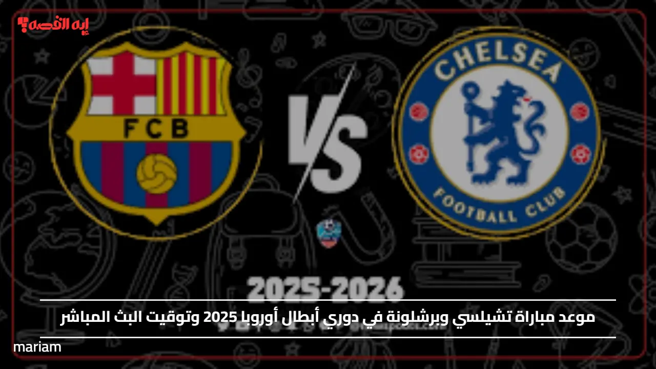 موعد مباراة تشيلسي وبرشلونة في دوري أبطال أوروبا 2025 وتوقيت البث المباشر